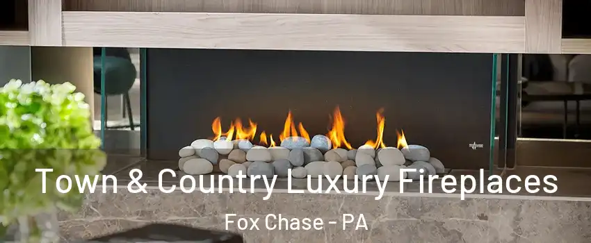 Town & Country Luxury Fireplaces Fox Chase - PA