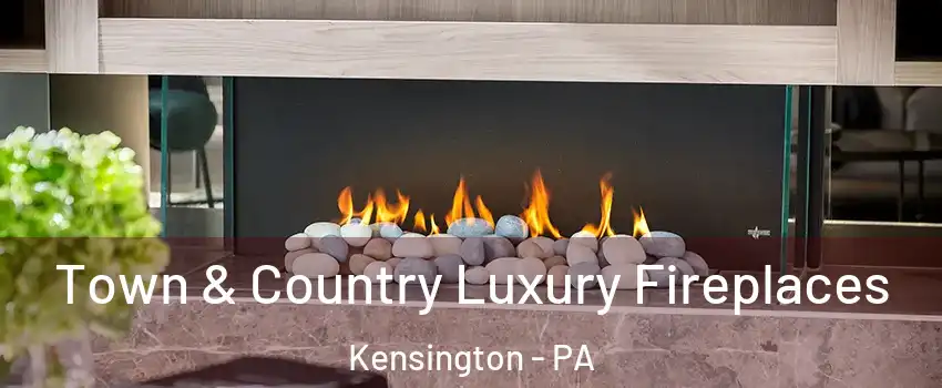 Town & Country Luxury Fireplaces Kensington - PA