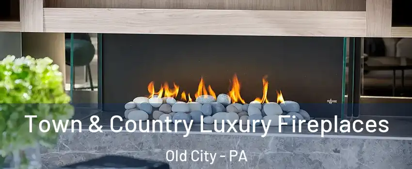 Town & Country Luxury Fireplaces Old City - PA