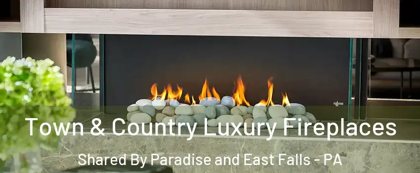 Town & Country Luxury Fireplaces Shared By Paradise and East Falls - PA