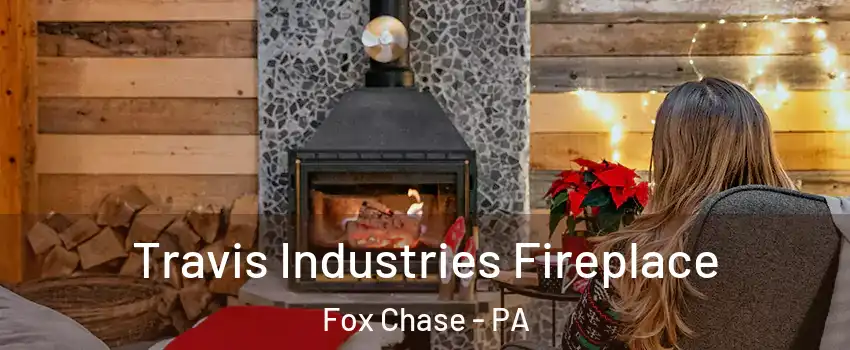 Travis Industries Fireplace Fox Chase - PA