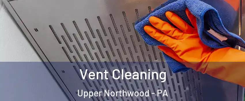 Vent Cleaning Upper Northwood - PA