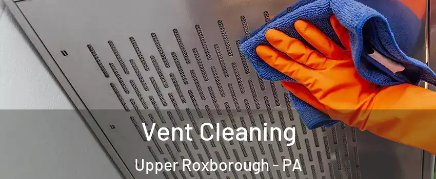 Vent Cleaning Upper Roxborough - PA