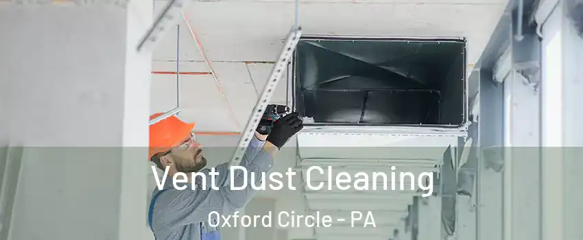 Vent Dust Cleaning Oxford Circle - PA
