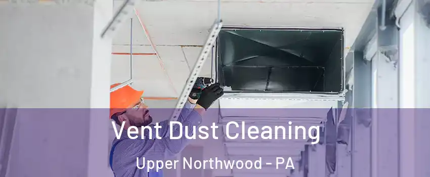 Vent Dust Cleaning Upper Northwood - PA