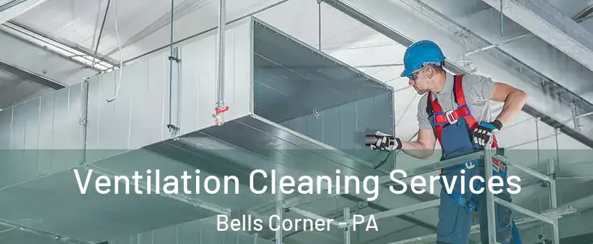 Ventilation Cleaning Services Bells Corner - PA