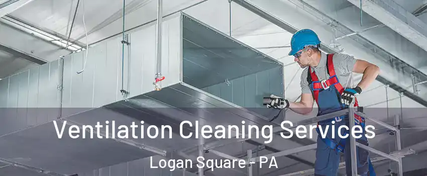 Ventilation Cleaning Services Logan Square - PA