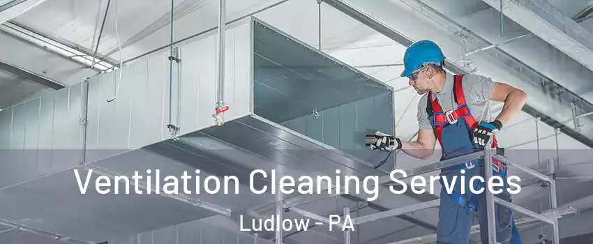 Ventilation Cleaning Services Ludlow - PA