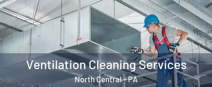 Ventilation Cleaning Services North Central - PA