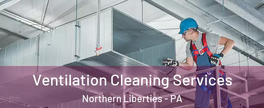 Ventilation Cleaning Services Northern Liberties - PA