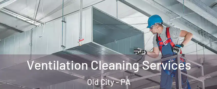 Ventilation Cleaning Services Old City - PA
