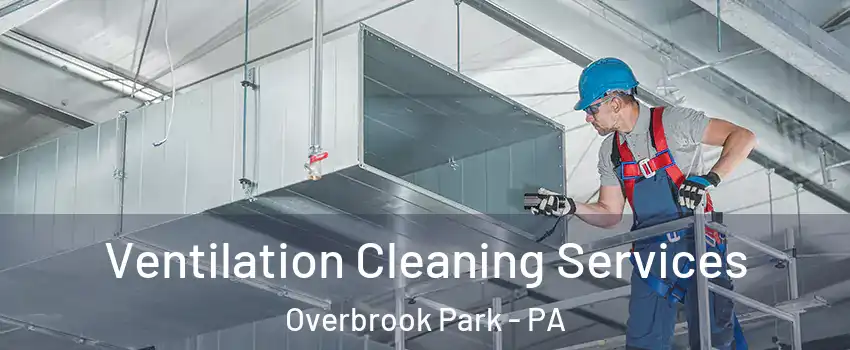 Ventilation Cleaning Services Overbrook Park - PA