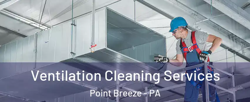 Ventilation Cleaning Services Point Breeze - PA