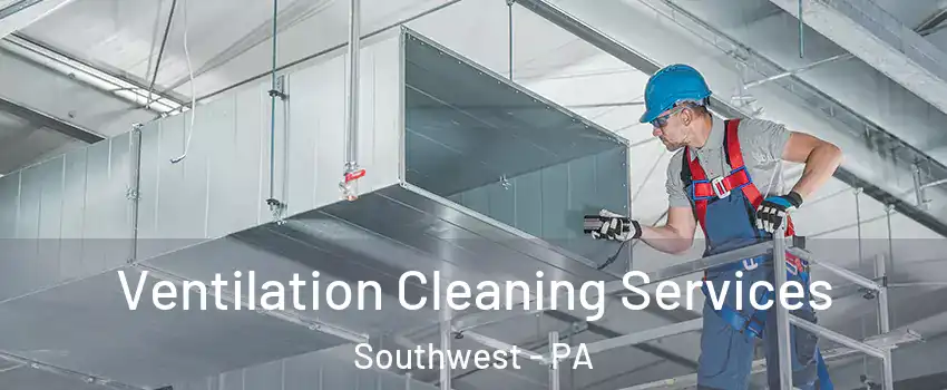 Ventilation Cleaning Services Southwest - PA