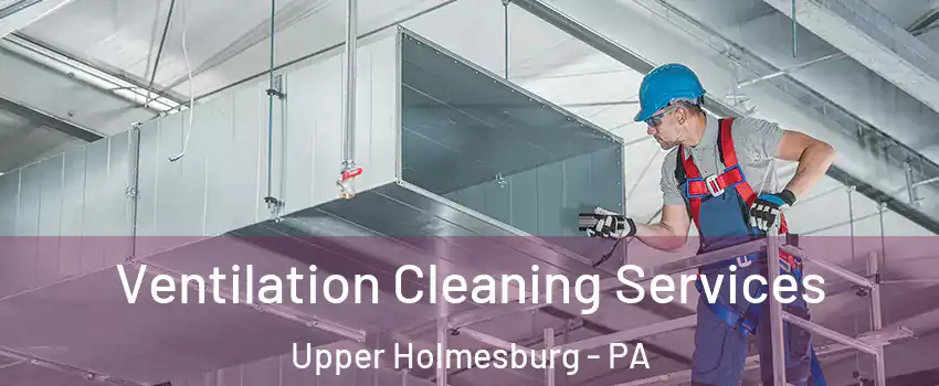 Ventilation Cleaning Services Upper Holmesburg - PA