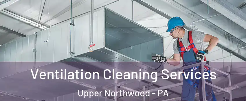 Ventilation Cleaning Services Upper Northwood - PA