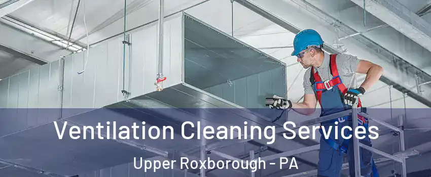 Ventilation Cleaning Services Upper Roxborough - PA