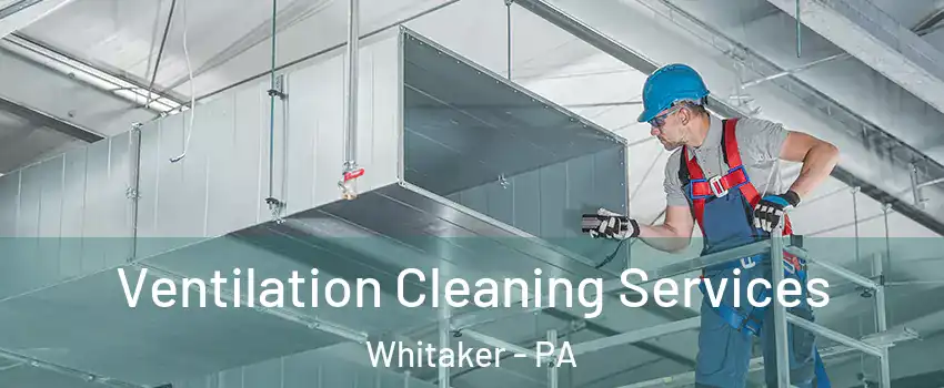 Ventilation Cleaning Services Whitaker - PA