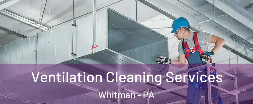 Ventilation Cleaning Services Whitman - PA