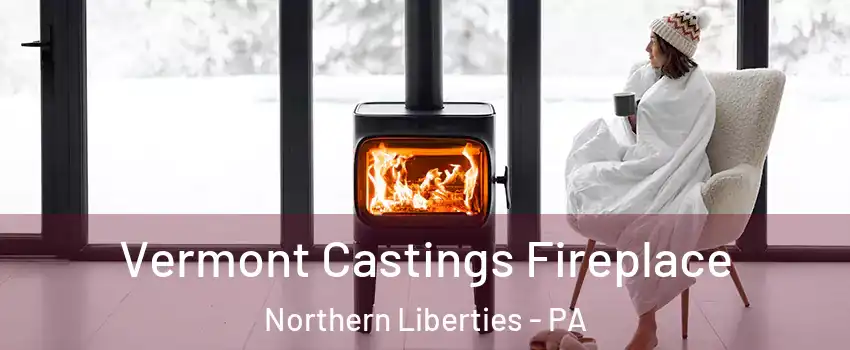 Vermont Castings Fireplace Northern Liberties - PA