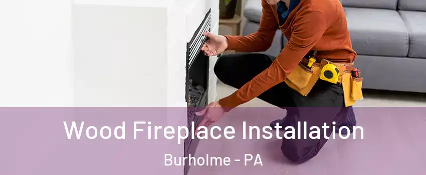 Wood Fireplace Installation Burholme - PA