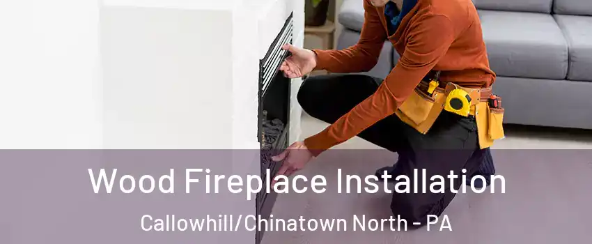 Wood Fireplace Installation Callowhill/Chinatown North - PA