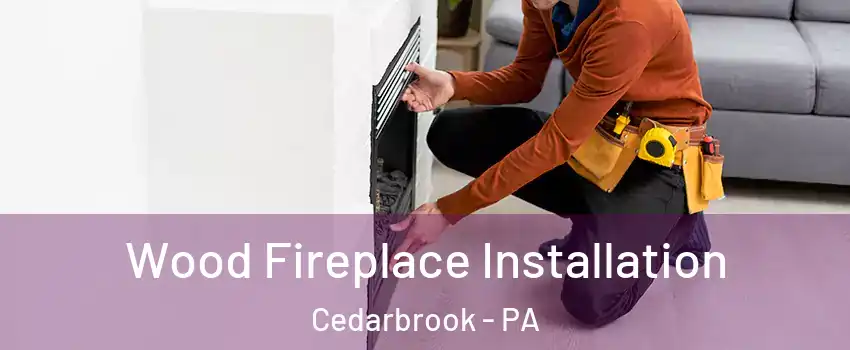 Wood Fireplace Installation Cedarbrook - PA