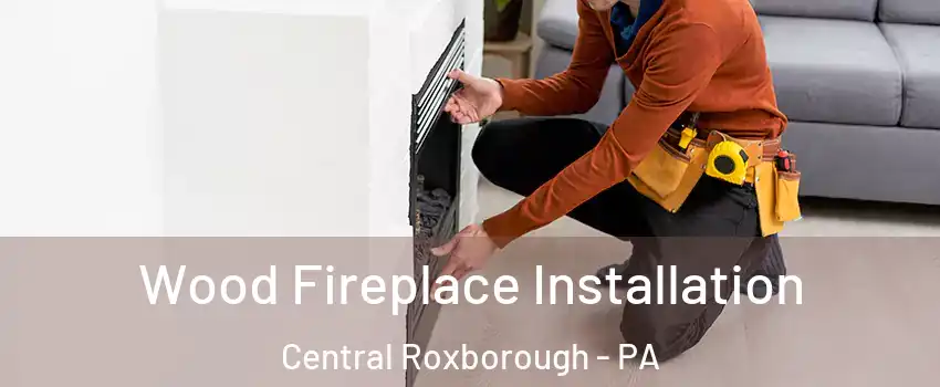 Wood Fireplace Installation Central Roxborough - PA