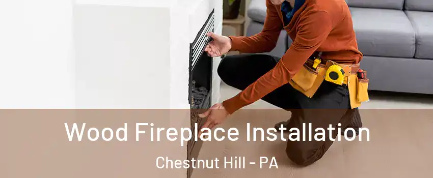 Wood Fireplace Installation Chestnut Hill - PA
