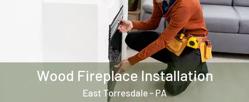 Wood Fireplace Installation East Torresdale - PA
