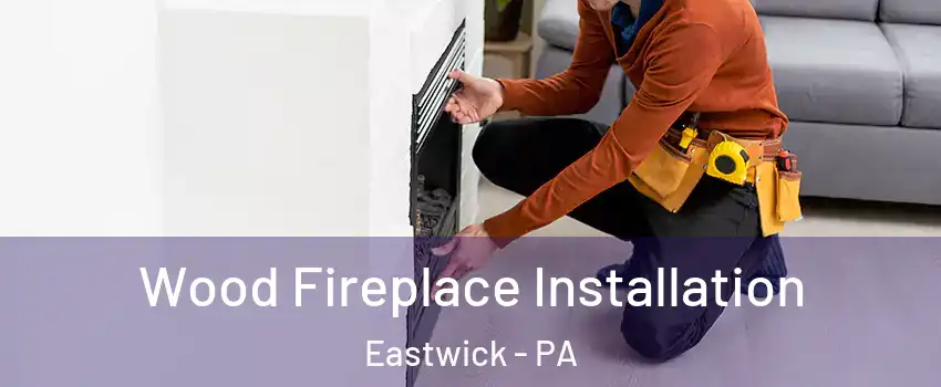 Wood Fireplace Installation Eastwick - PA