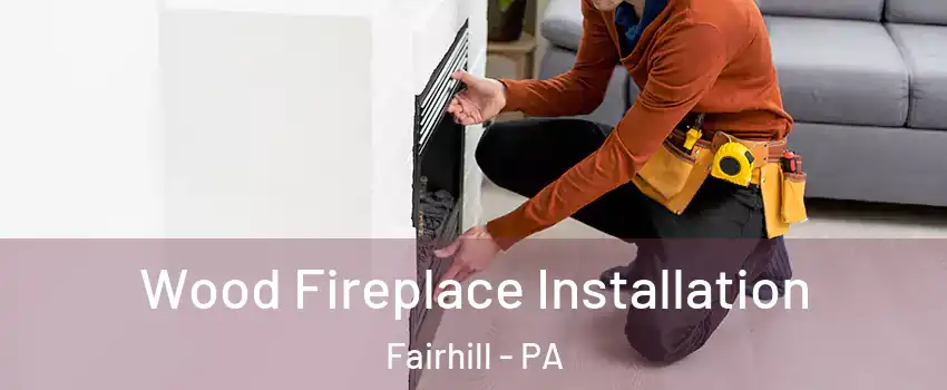 Wood Fireplace Installation Fairhill - PA