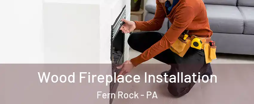 Wood Fireplace Installation Fern Rock - PA