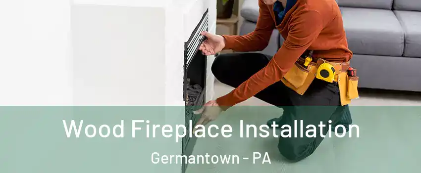 Wood Fireplace Installation Germantown - PA