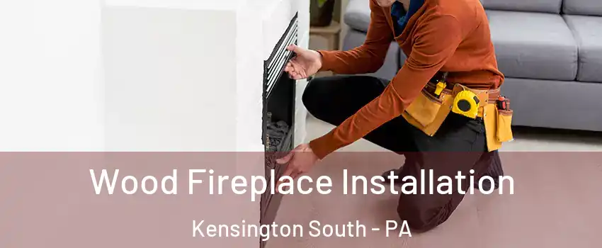 Wood Fireplace Installation Kensington South - PA