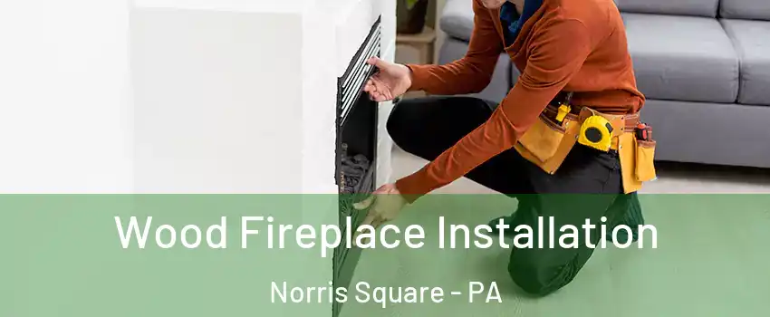 Wood Fireplace Installation Norris Square - PA