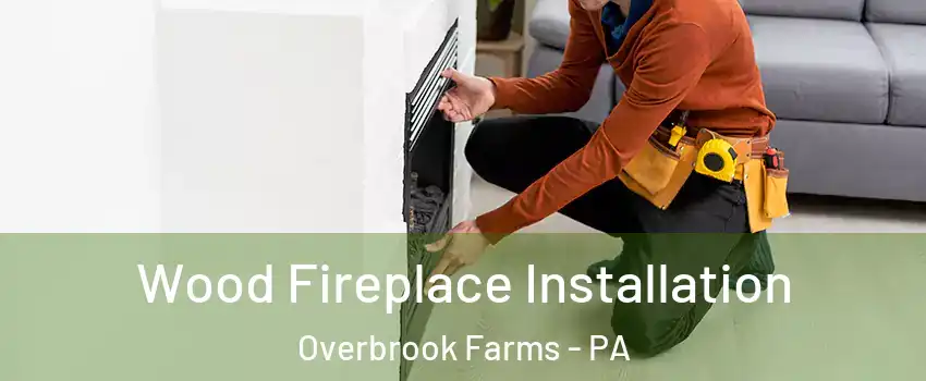 Wood Fireplace Installation Overbrook Farms - PA
