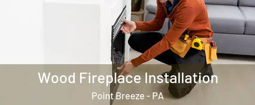 Wood Fireplace Installation Point Breeze - PA