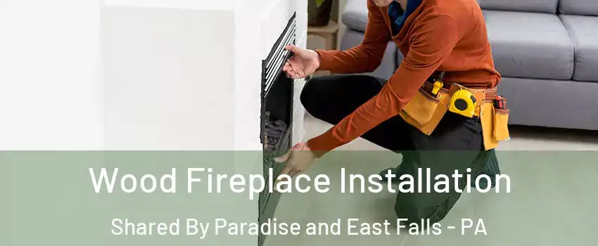 Wood Fireplace Installation Shared By Paradise and East Falls - PA