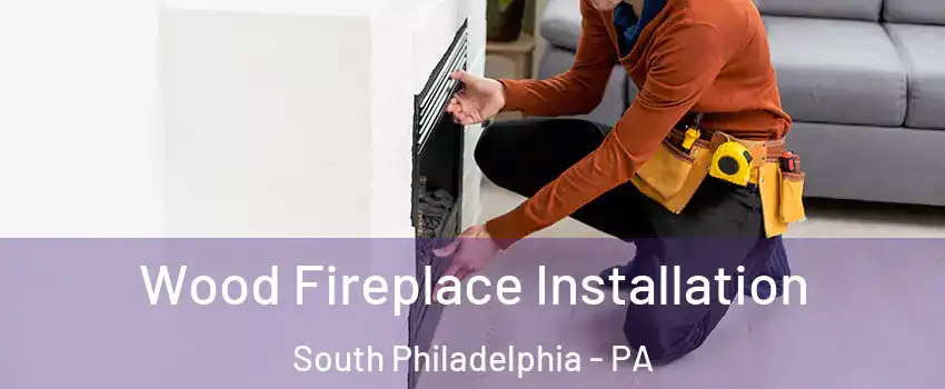 Wood Fireplace Installation South Philadelphia - PA