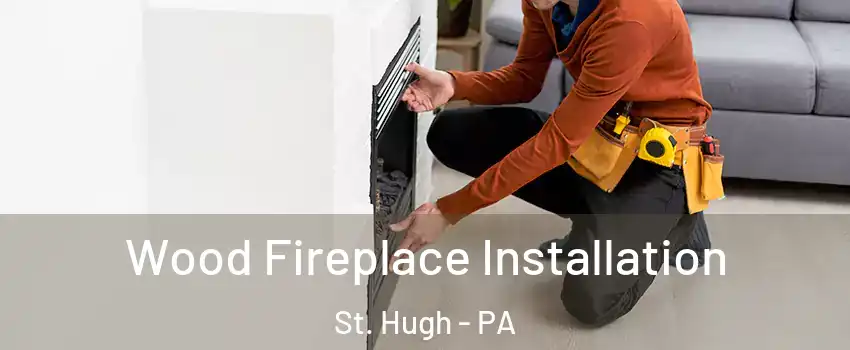 Wood Fireplace Installation St. Hugh - PA