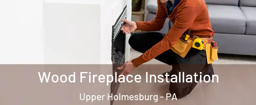 Wood Fireplace Installation Upper Holmesburg - PA