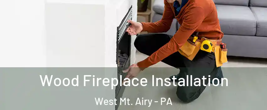 Wood Fireplace Installation West Mt. Airy - PA