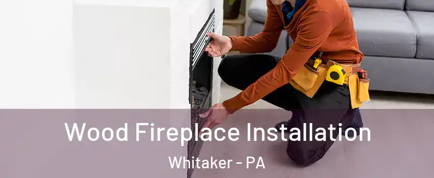 Wood Fireplace Installation Whitaker - PA