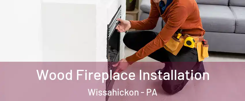 Wood Fireplace Installation Wissahickon - PA