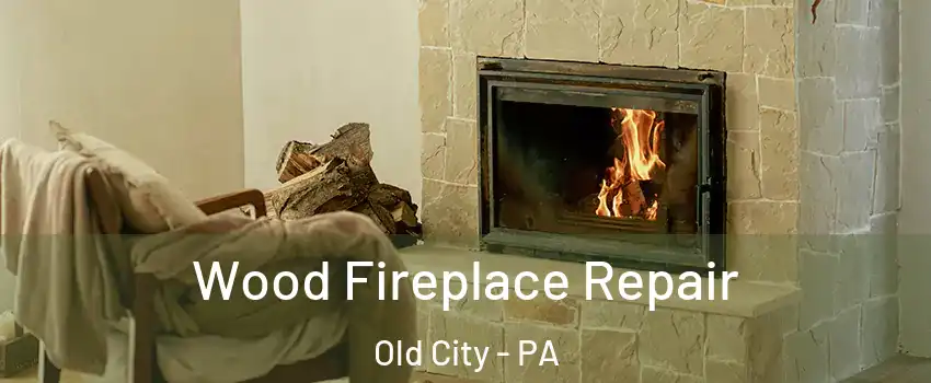 Wood Fireplace Repair Old City - PA