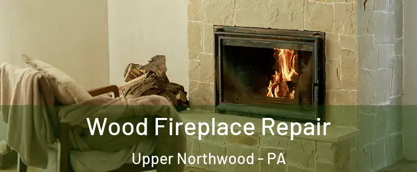 Wood Fireplace Repair Upper Northwood - PA