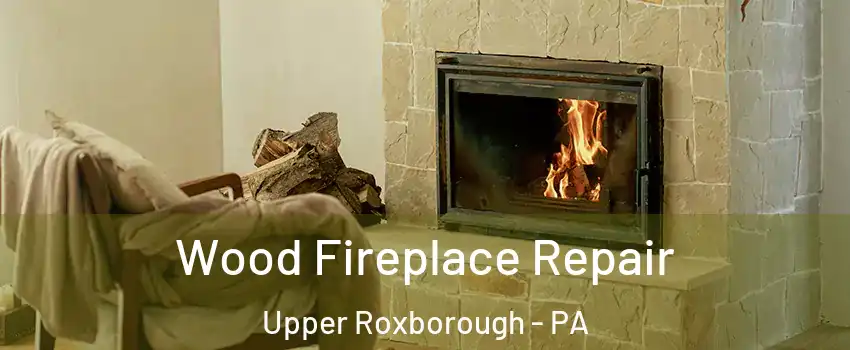 Wood Fireplace Repair Upper Roxborough - PA