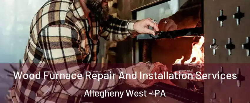 Wood Furnace Repair And Installation Services Allegheny West - PA