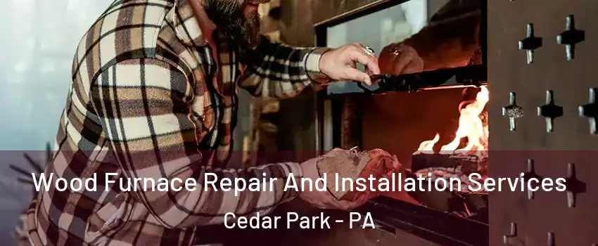 Wood Furnace Repair And Installation Services Cedar Park - PA